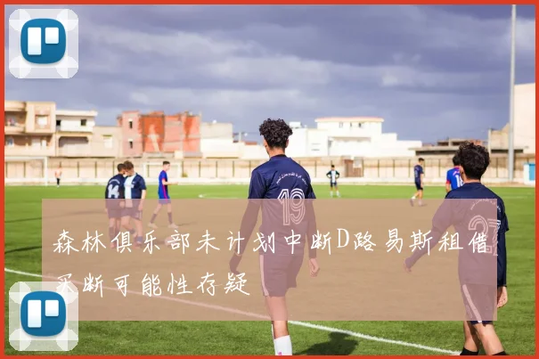 森林俱乐部未计划中断D路易斯租借买断可能性存疑