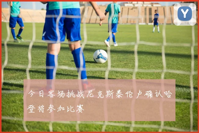 今日客场挑战尼克斯泰伦卢确认哈登将参加比赛