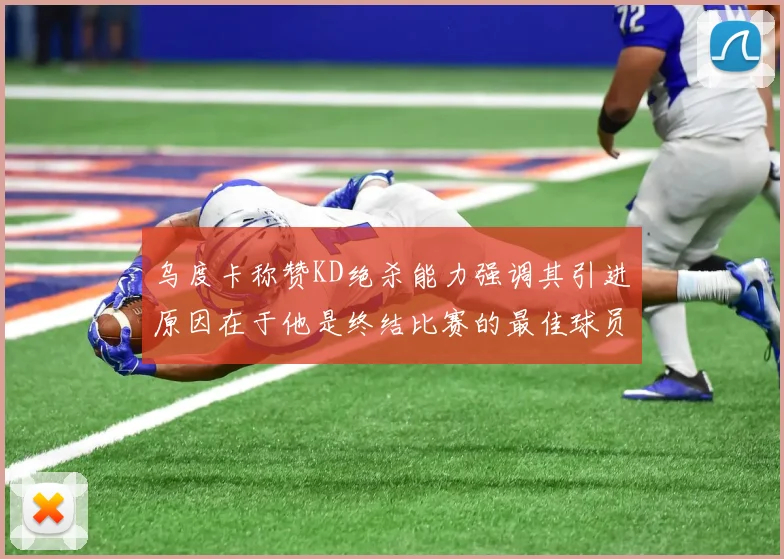 乌度卡称赞KD绝杀能力强调其引进原因在于他是终结比赛的最佳球员
